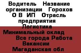 Водитель › Название организации ­ Горохов О.В, ИП › Отрасль предприятия ­ Логистика › Минимальный оклад ­ 27 500 - Все города Работа » Вакансии   . Магаданская обл.,Магадан г.